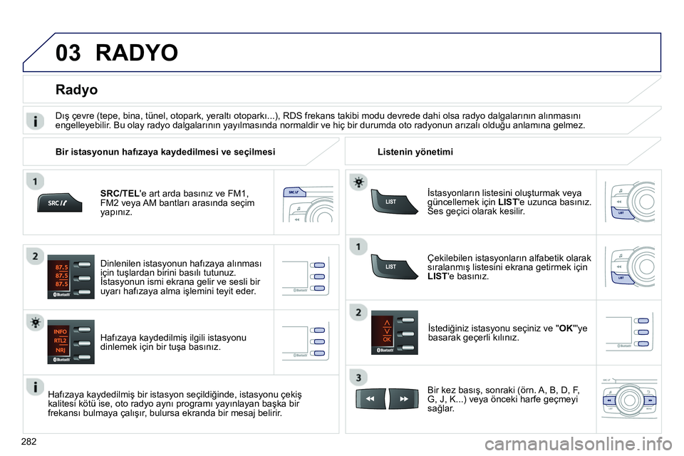 Peugeot 208 2014 Kullanım Kılavuzu (in Turkish) 03
282
SRC/TELe art arda basınız ve FM1,
FM2 veya AM bantları arasında seçim
yapınız.
Hafızaya kaydedilmiş ilgili istasyonu
dinlemek için bir tuşa basınız.
İstediğiniz Peugeot 208 2014 Kullanım Kılavuzu (in Turkish) 03
282
SRC/TELe art arda basınız ve FM1,
FM2 veya AM bantları arasında seçim
yapınız.
Hafızaya kaydedilmiş ilgili istasyonu
dinlemek için bir tuşa basınız.
İstediğiniz