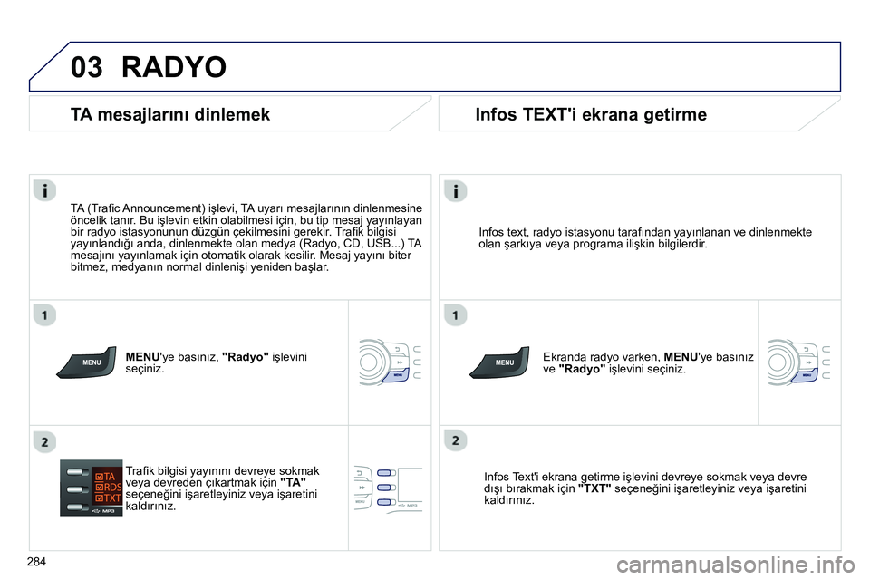 Peugeot 208 2014 Kullanım Kılavuzu (in Turkish) 03
284
RADYO
Infos text, radyo istasyonu tarafından yayınlanan ve dinlenmekte
olan şarkıya veya programa ilişkin bilgilerdir.
Ekranda radyo varken, MENUye basınız
ve "Radyo" iş Peugeot 208 2014 Kullanım Kılavuzu (in Turkish) 03
284
RADYO
Infos text, radyo istasyonu tarafından yayınlanan ve dinlenmekte
olan şarkıya veya programa ilişkin bilgilerdir.
Ekranda radyo varken, MENUye basınız
ve "Radyo" iş