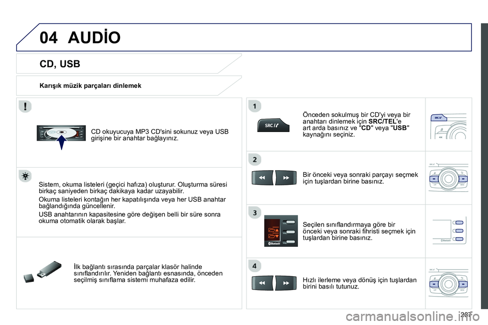Peugeot 208 2014 Kullanım Kılavuzu (in Turkish) 04
287
CD, USB
Karışık müzik parçaları dinlemek
CD okuyucuya MP3 CDsini sokunuz veya USB
girişine bir anahtar bağlayınız.
Sistem, okuma listeleri ( Peugeot 208 2014 Kullanım Kılavuzu (in Turkish) 04
287
CD, USB
Karışık müzik parçaları dinlemek
CD okuyucuya MP3 CDsini sokunuz veya USB
girişine bir anahtar bağlayınız.
Sistem, okuma listeleri (