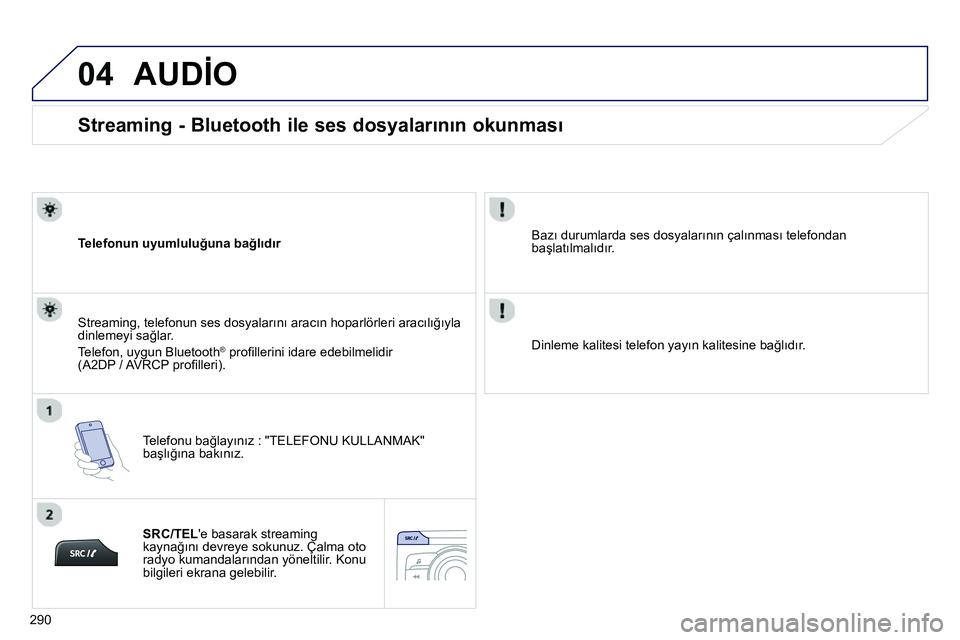 Peugeot 208 2014  Kullanım Kılavuzu (in Turkish) 04
290
   
 
 
 
 
 
Streaming - Bluetooth ile ses dosyalarının okunması 
 
 
Telefonun uyumluluğuna bağlıdır  
   
Telefonu bağlayınız : "TELEFONU KULLANMAK" 
başlığına bakınız.      