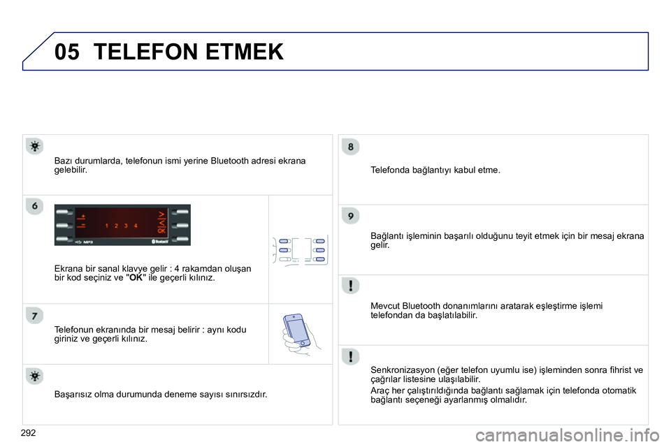 Peugeot 208 2014  Kullanım Kılavuzu (in Turkish) 05
292
  TELEFON ETMEK 
 
 
Ekrana bir sanal klavye gelir : 4 rakamdan oluşan 
bir kod seçiniz ve " OK 
" ile geçerli kılınız.  
   
Telefonun ekranında bir mesaj belirir : aynı kodu 
giriniz 