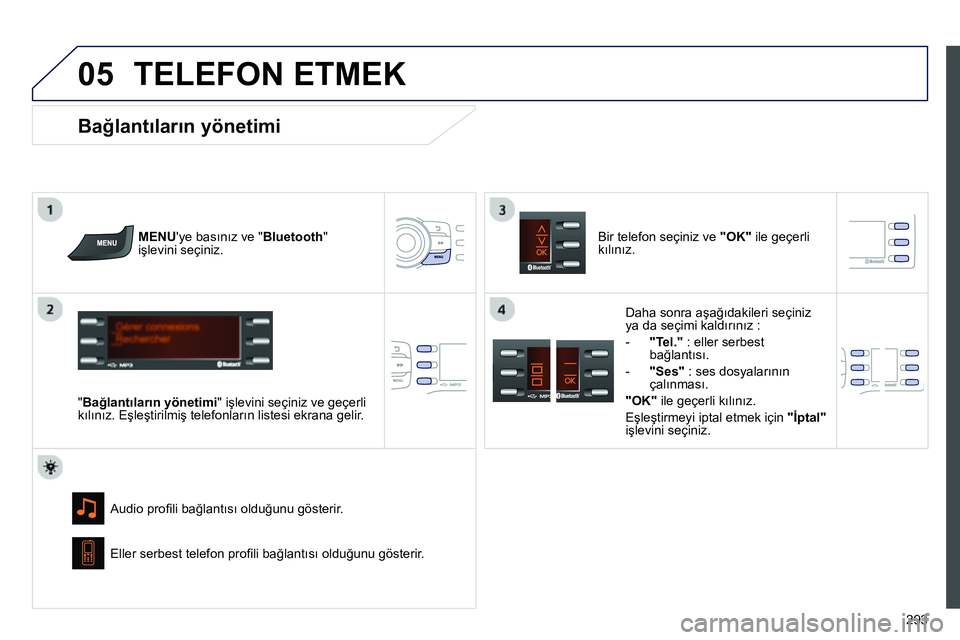 Peugeot 208 2014  Kullanım Kılavuzu (in Turkish)  
05
293
  TELEFON ETMEK 
 
 
MENUye basınız ve "Bluetooth" 
işlevini seçiniz.  
   
"Bağlantıların yönetimi" işlevini seçiniz ve geçerli 
kılınız. Eşleştirilmiş telefonların listes