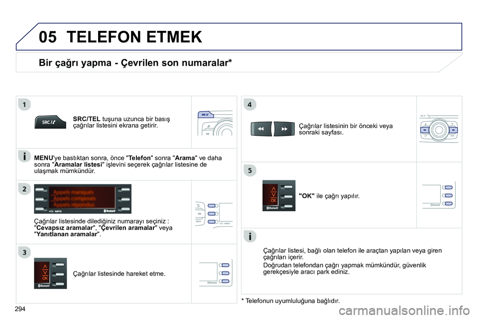 Peugeot 208 2014  Kullanım Kılavuzu (in Turkish)  
  
05
294
  TELEFON ETMEK 
 
 
SRC/TEL tuşuna uzunca bir basış 
çağrılar listesini ekrana getirir.  
   
Çağrılar listesinde dilediğiniz numarayı seçiniz : 
"Cevapsız aramalar", "Çevri