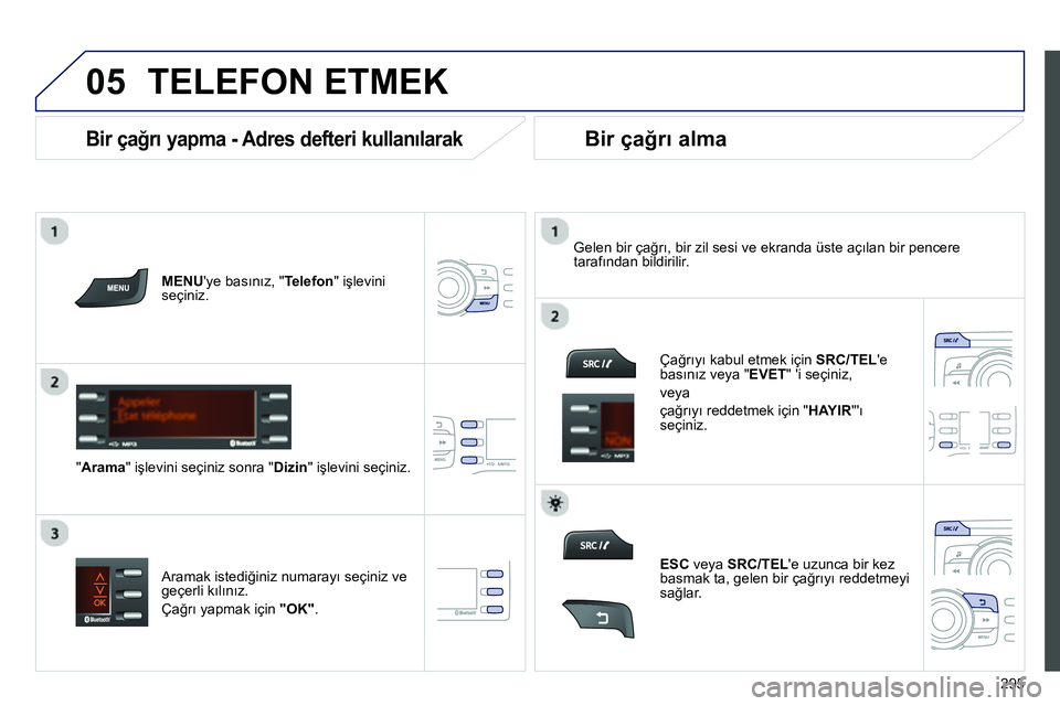 Peugeot 208 2014  Kullanım Kılavuzu (in Turkish)  
  
05
295
  TELEFON ETMEK 
 
 
MENUye basınız, "Telefon" işlevini 
seçiniz.  
   
"Arama" işlevini seçiniz sonra "Dizin" işlevini seçiniz.     
Gelen bir çağrı, bir zil sesi ve ekranda 
