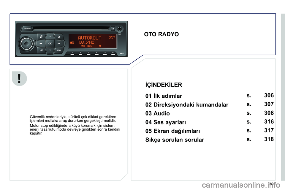 Peugeot 208 2014 Kullanım Kılavuzu (in Turkish) 305
OTO RADYO
01 İlk adımlar
Güvenlik nedenleriyle, sürücü çok dikkat gerektiren
işlemleri mutlaka araç dururken gerçekleştirmelidir.
Motor stop edildiğind Peugeot 208 2014 Kullanım Kılavuzu (in Turkish) 305
OTO RADYO
01 İlk adımlar
Güvenlik nedenleriyle, sürücü çok dikkat gerektiren
işlemleri mutlaka araç dururken gerçekleştirmelidir.
Motor stop edildiğind