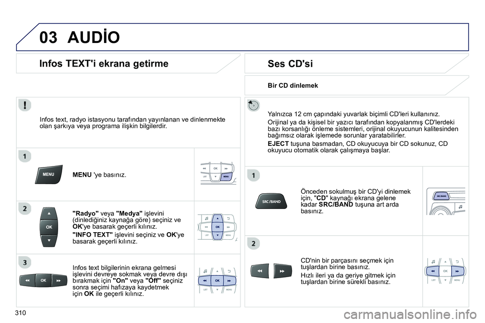 Peugeot 208 2014  Kullanım Kılavuzu (in Turkish) 03  AUDİO 
 
 
Infos text, radyo istasyonu tarafından yayınlanan ve dinlenmekte 
olan şarkıya veya programa ilişkin bilgilerdir.  
   
 
MENU 
 ye basınız.  
   
 
"Radyo" 
 veya  "Medya" 
 i