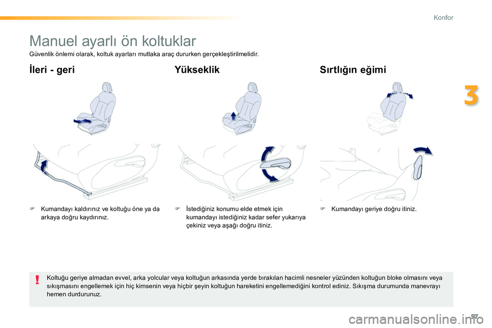 Peugeot 208 2014  Kullanım Kılavuzu (in Turkish) 57
3
Konfor
   
 
 
 
 
 
 
 
Manuel ayarlı ön koltuklar  
 
 
 
�) 
 Kumandayı kaldırınız ve koltuğu öne ya da 
arkaya doğru kaydırınız.  
    
 
�) 
 İstediğiniz konumu elde etmek içi