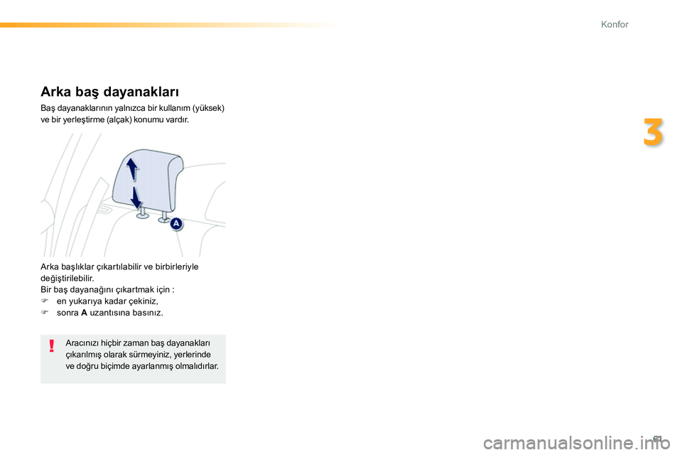 Peugeot 208 2014  Kullanım Kılavuzu (in Turkish) 61
3
Konfor
   
 
 
 
 
 
Arka baş dayanakları 
 
Baş dayanaklarının yalnızca bir kullanım (yüksek) 
ve bir yerleştirme (alçak) konumu vardır.  
  Arka başlıklar çıkartılabilir ve birb