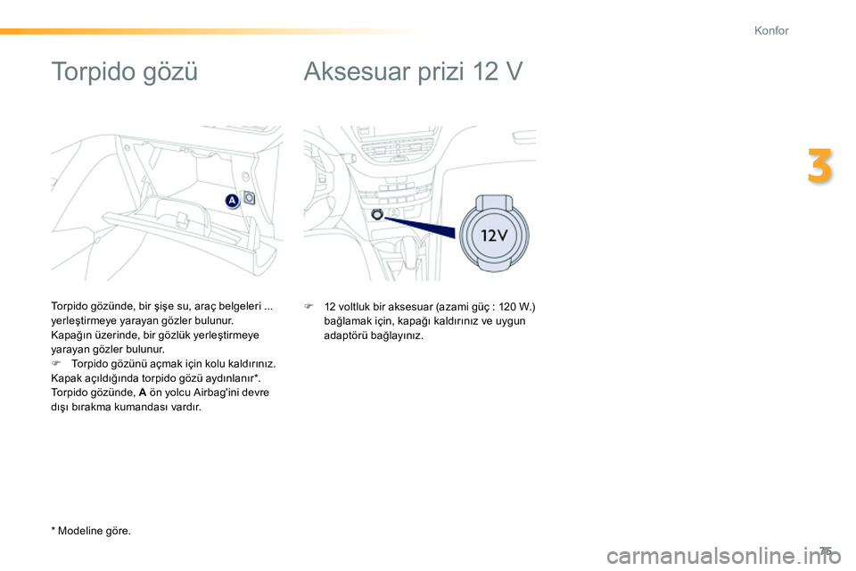 Peugeot 208 2014  Kullanım Kılavuzu (in Turkish) 75
3
Konfor
   
 
 
 
 
Aksesuar prizi 12 V  
   
 
 
 
 
 
 
 
 
 
 
 
Torpido gözü 
 
 
Torpido gözünde, bir şişe su, araç belgeleri ... 
yerleştirmeye yarayan gözler bulunur. 
  Kapağın 