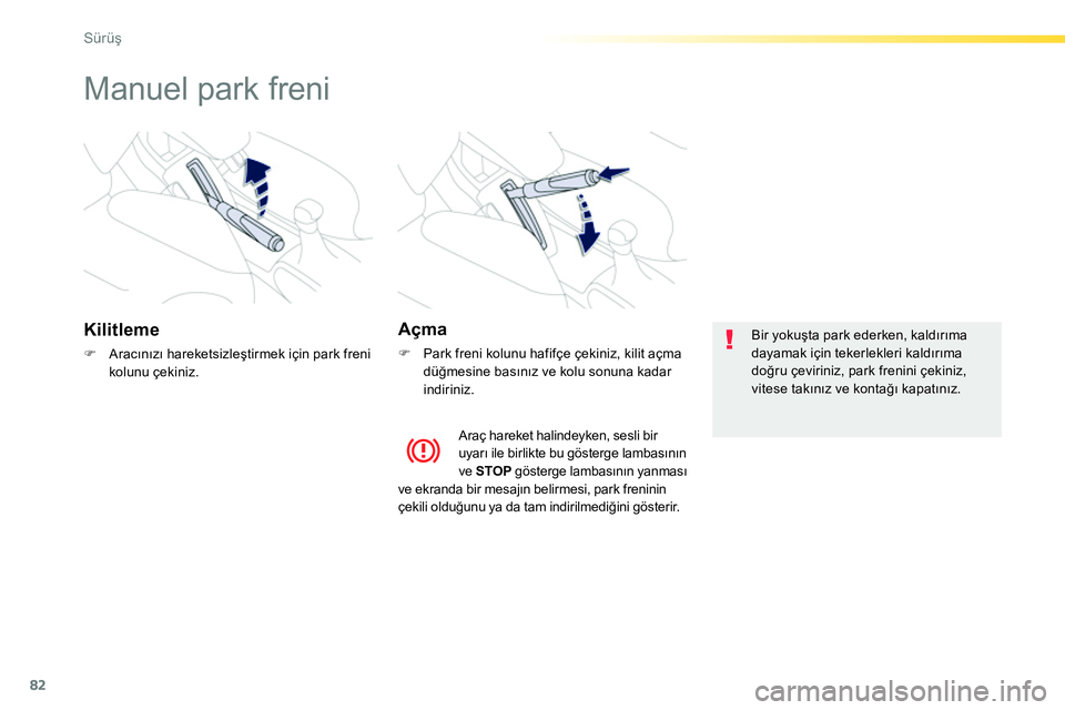 Peugeot 208 2014  Kullanım Kılavuzu (in Turkish) 82
Sürüş
 
 
 
 
 
 
Manuel park freni 
 
 
Kilitleme 
 
 
 
�) 
 Aracınızı hareketsizleştirmek için park freni 
kolunu çekiniz.  
 
 
 
Açma 
 
 
 
�) 
  Park freni kolunu hafifçe çekiniz