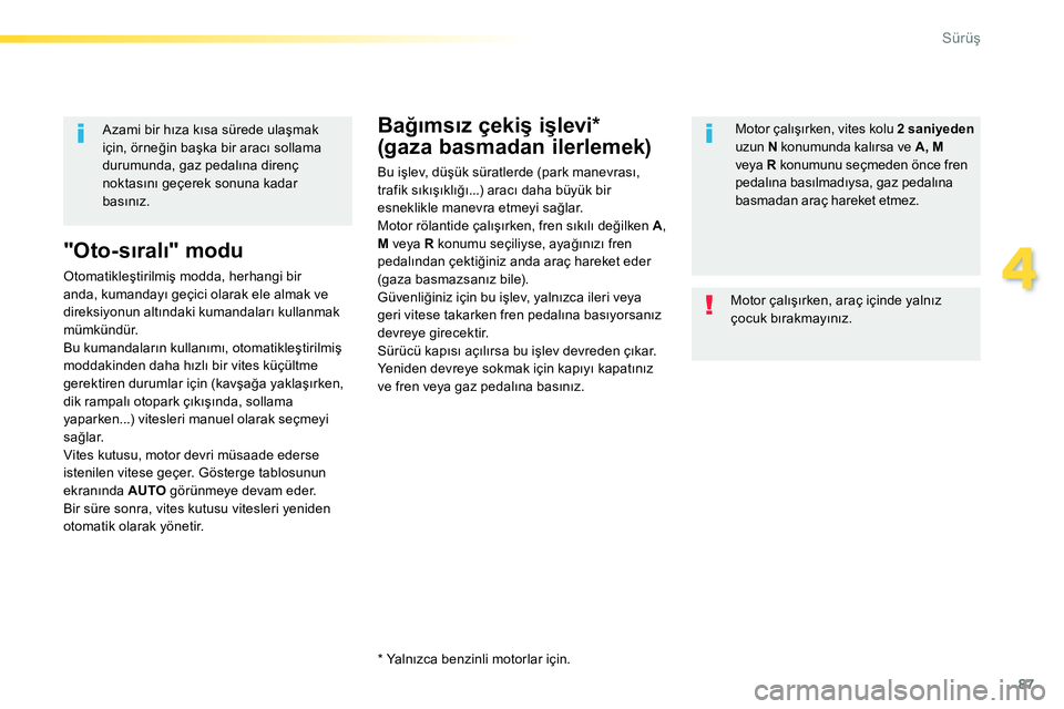 Peugeot 208 2014  Kullanım Kılavuzu (in Turkish) 87
4
Sürüş
 
 
"Oto-sıralı" modu 
 
Otomatikleştirilmiş modda, herhangi bir 
anda, kumandayı geçici olarak ele almak ve 
direksiyonun altındaki kumandaları kullanmak 
mümkündür. 
  Bu ku