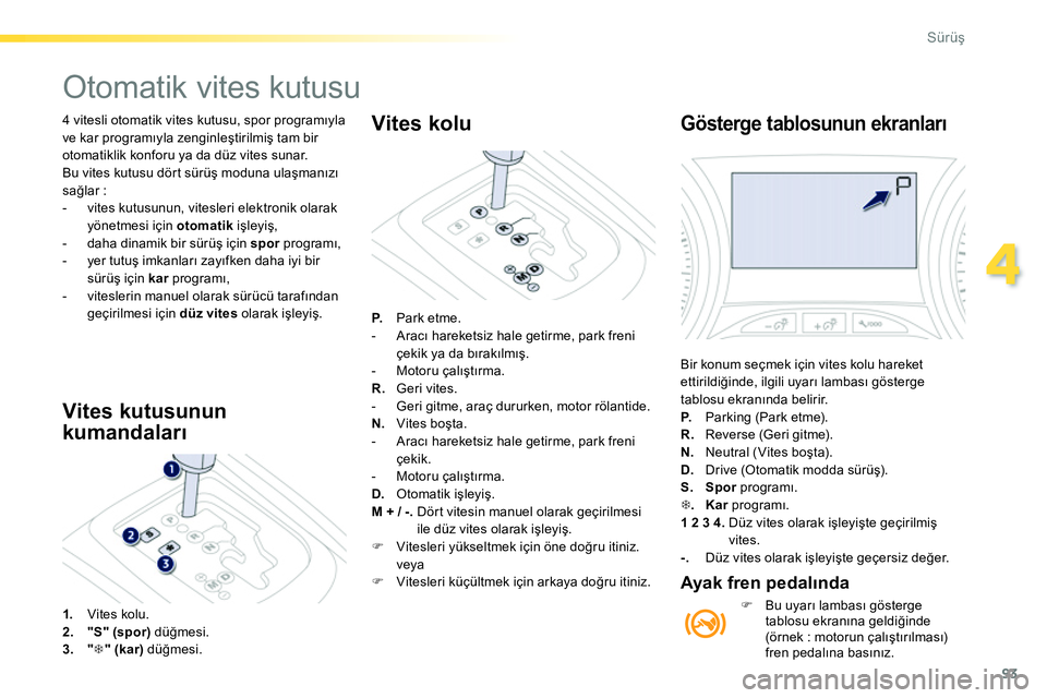 Peugeot 208 2014 Kullanım Kılavuzu (in Turkish) 93
4
Sürüş
4 vitesli otomatik vites kutusu, spor programıyla
ve kar programıyla zenginleştirilmiş tam bir
otomatiklik konforu ya da düz vites sunar.
Bu vites kutusu dört sürüş modun Peugeot 208 2014 Kullanım Kılavuzu (in Turkish) 93
4
Sürüş
4 vitesli otomatik vites kutusu, spor programıyla
ve kar programıyla zenginleştirilmiş tam bir
otomatiklik konforu ya da düz vites sunar.
Bu vites kutusu dört sürüş modun