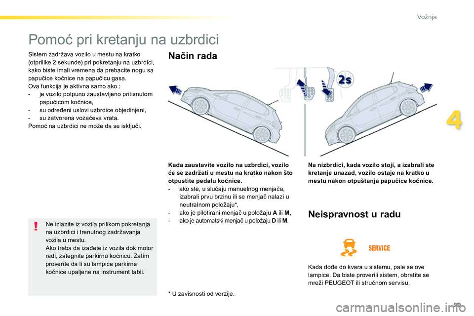 Peugeot 208 2014  Упутство за употребу (in Serbian) 99
4
Vožnja
   
 
 
 
 
Pomoć pri kretanju na uzbrdici 
 
Sistem zadržava vozilo u mestu na kratko 
(otprilike 2 sekunde) pri pokretanju na uzbrdici, 
kako biste imali vremena da prebacite nogu sa 