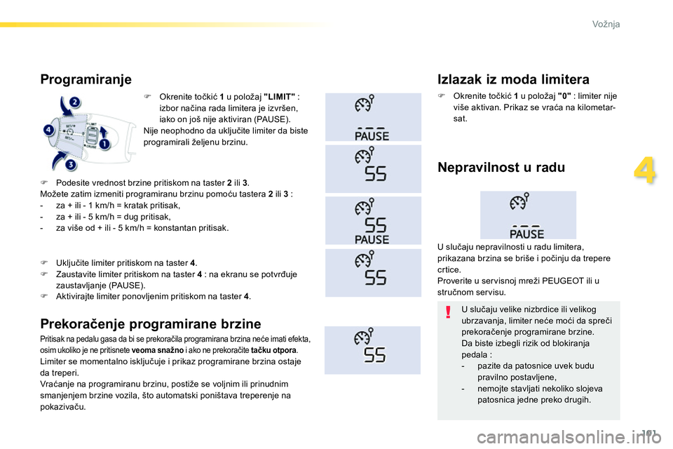 Peugeot 208 2014  Упутство за употребу (in Serbian) 101
4
Vožnja
   
 
 
�) 
 Okrenite točkić  1 
 u položaj  "LIMIT" 
 : 
izbor načina rada limitera je izvršen, 
iako on još nije aktiviran (PAUSE).  
  Nije neophodno da uključite limiter da bi
