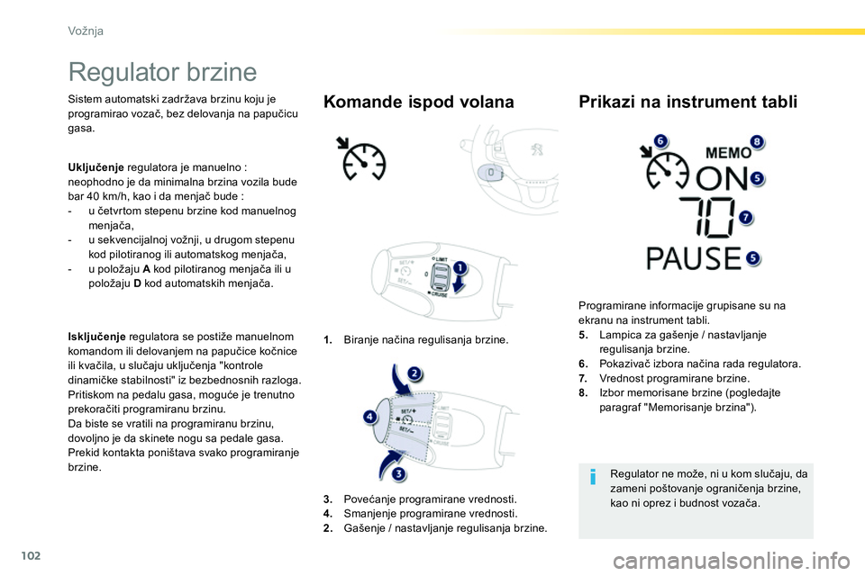 Peugeot 208 2014  Упутство за употребу (in Serbian) 102
Vožnja
   
 
 
 
Regulator brzine  
 
 
Sistem automatski zadržava brzinu koju je 
programirao vozač, bez delovanja na papučicu 
gasa.  
   
 
Isključenje 
 regulatora se postiže manuelnom 

