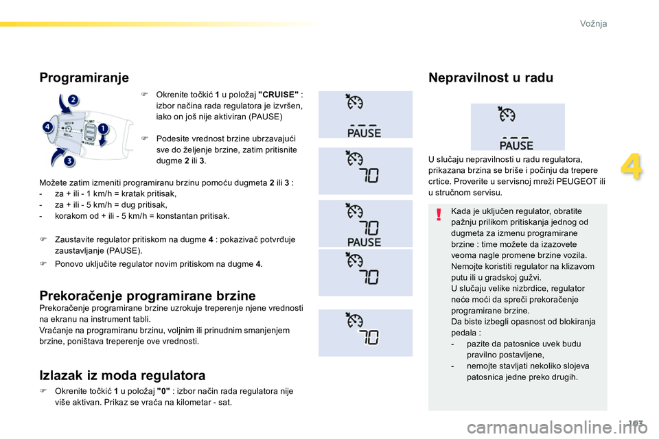 Peugeot 208 2014  Упутство за употребу (in Serbian) 103
4
Vožnja
   
 
 
�) 
 Okrenite točkić  1 
 u položaj  "CRUISE" 
 : 
izbor načina rada regulatora je izvršen, 
iako on još nije aktiviran (PAUSE)  
 
 
 
Programiranje 
 
Možete zatim izmen