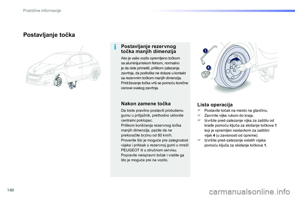 Peugeot 208 2014  Упутство за употребу (in Serbian) 160
Praktične informacije
 
 
Postavljanje točka 
 
 
Postavljanje rezervnog 
točka manjih dimenzija 
 
Ako je vaše vozilo opremljeno točkom 
sa aluminijumskom felnom, normalno 
je da ćete prime