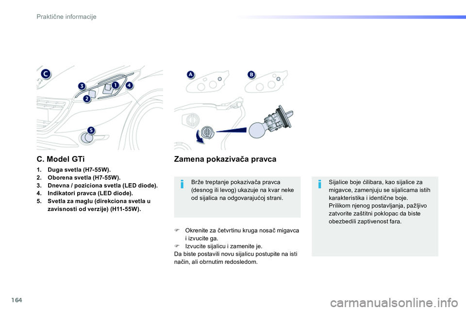 Peugeot 208 2014  Упутство за употребу (in Serbian) 164
Praktične informacije
 
Sijalice boje ćilibara, kao sijalice za 
migavce, zamenjuju se sijalicama istih 
karakteristika i identične boje. 
  Prilikom njenog postavljanja, pažljivo 
zatvorite z