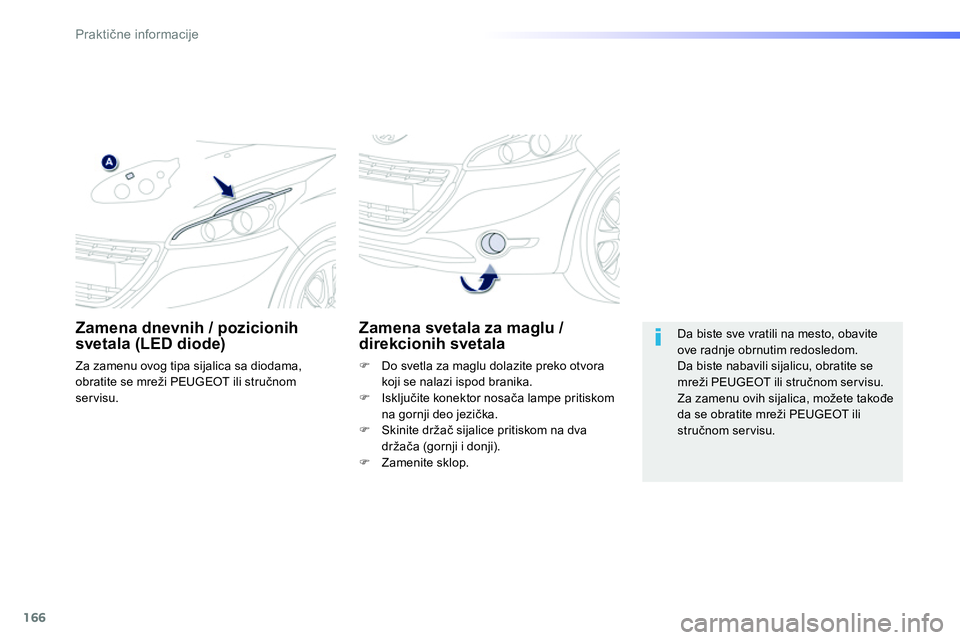 Peugeot 208 2014  Упутство за употребу (in Serbian) 166
Praktične informacije
 
 
 
 
 
 
 
 
Zamena svetala za maglu / 
direkcionih svetala 
   
 
�) 
  Do svetla za maglu dolazite preko otvora 
koji se nalazi ispod branika. 
   
�) 
 Isključite kon