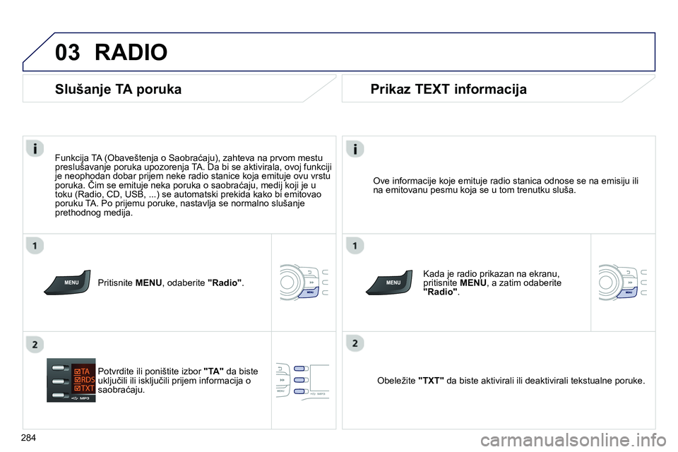 Peugeot 208 2014 Упутство за употребу (in Serbian) 03
284
RADIO
Ove informacije koje emituje radio stanica odnose se na emisiju ili
na emitovanu pesmu koja se u tom trenutku sluša.
Kada je radio prikazan na ekranu,
pritisnite MENU
, Peugeot 208 2014 Упутство за употребу (in Serbian) 03
284
RADIO
Ove informacije koje emituje radio stanica odnose se na emisiju ili
na emitovanu pesmu koja se u tom trenutku sluša.
Kada je radio prikazan na ekranu,
pritisnite MENU
,