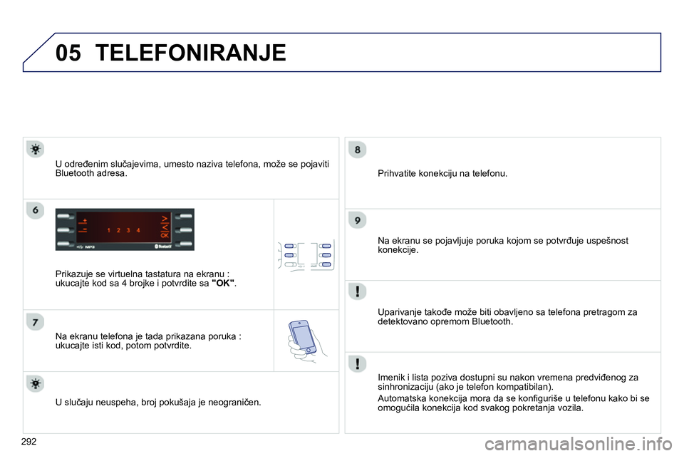 Peugeot 208 2014  Упутство за употребу (in Serbian) 05
292
  TELEFONIRANJE 
 
 
Prikazuje se virtuelna tastatura na ekranu : 
ukucajte kod sa 4 brojke i potvrdite sa  "OK" 
.  
   
Na ekranu telefona je tada prikazana poruka : 
ukucajte isti kod, potom