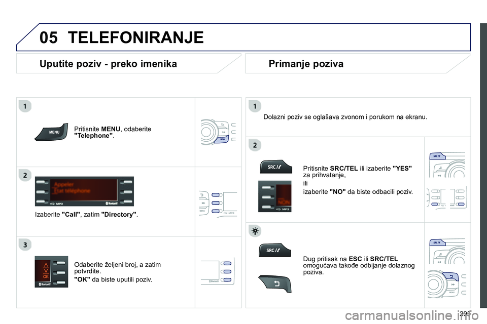 Peugeot 208 2014  Упутство за употребу (in Serbian)  
  
05
295
  TELEFONIRANJE 
 
 
Pritisnite  MENU 
, odaberite 
  " 
 
Telephone 
 
" 
.  
   
Izaberite  "Call 
", zatim  "Directory" 
.     
Dolazni poziv se oglašava zvonom i porukom na ekranu.  
