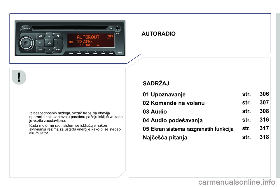 Peugeot 208 2014  Упутство за употребу (in Serbian) 305
   
 
 
 
 
 
AUTORADIO  
 
   
01 Upoznavanje   
 
 
Iz bezbednosnih razloga, vozač treba da obavlja 
operacije koje zahtevaju posebnu pažnju isključivo kada 
je vozilo zaustavljeno. 
  Kada m