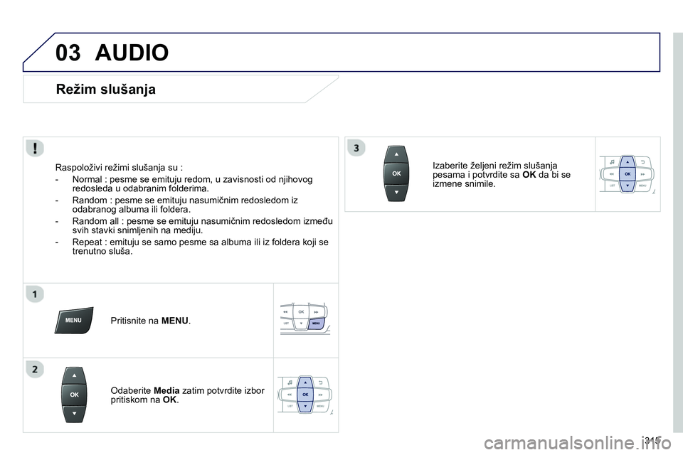Peugeot 208 2014  Упутство за употребу (in Serbian) 03
315
  AUDIO 
 
 
Režim slušanja 
 
 
Raspoloživi režimi slušanja su : 
   
 
-   Normal : pesme se emituju redom, u zavisnosti od njihovog 
redosleda u odabranim folderima. 
   
-   Random : p