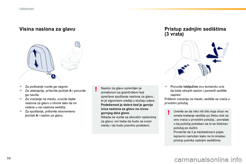 Peugeot 208 2014  Упутство за употребу (in Serbian) 58
Udobnost
   
 
 
�) 
  Za podizanje vucite ga nagore. 
   
�) 
  Za uklanjanje, pritisnite jezičak  A 
 i povucite 
ga naviše. 
   
�) 
 Za vraćanje na mesto, uvucite šipke 
naslona za glavu u 