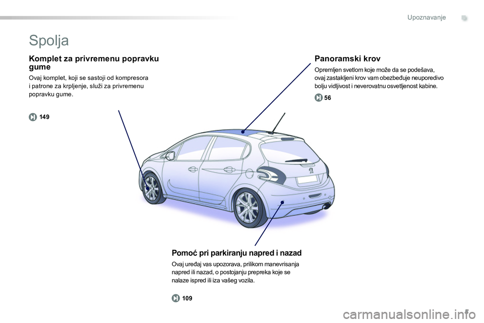 Peugeot 208 2014  Упутство за употребу (in Serbian) .
5
14 956
109
Upoznavanje
   
Komplet za privremenu popravku 
gume 
  Ovaj komplet, koji se sastoji od kompresora 
i patrone za krpljenje, služi za privremenu 
popravku gume.  
 
 
Panoramski krov 
