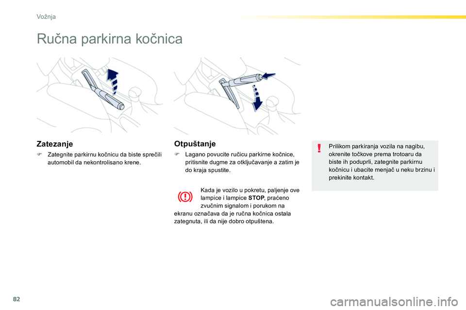 Peugeot 208 2014  Упутство за употребу (in Serbian) 82
Vožnja
   
 
 
 
 
Ručna parkirna kočnica 
 
 
Zatezanje 
 
 
 
�) 
  Zategnite parkirnu kočnicu da biste sprečili 
automobil da nekontrolisano krene.  
 
 
 
Otpuštanje 
 
 
 
�) 
  Lagano p