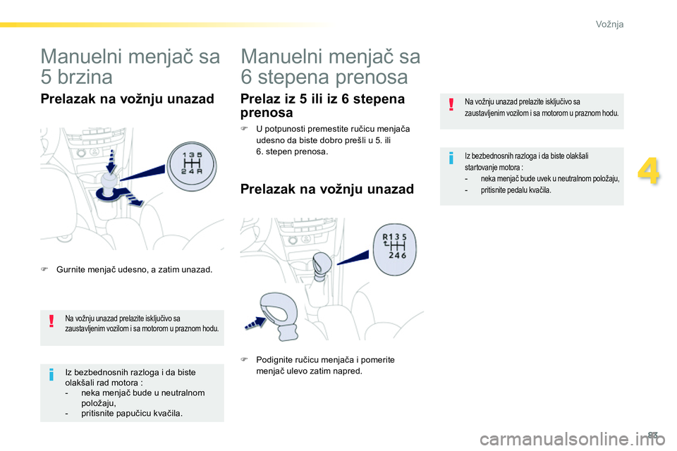 Peugeot 208 2014  Упутство за употребу (in Serbian) 83
4
Vožnja
   
Na vožnju unazad prelazite isključivo sa 
zaustavljenim vozilom i sa motorom u praznom hodu.  
 
 
Iz bezbednosnih razloga i da biste olakšali 
startovanje motora : 
   
 
-  neka 