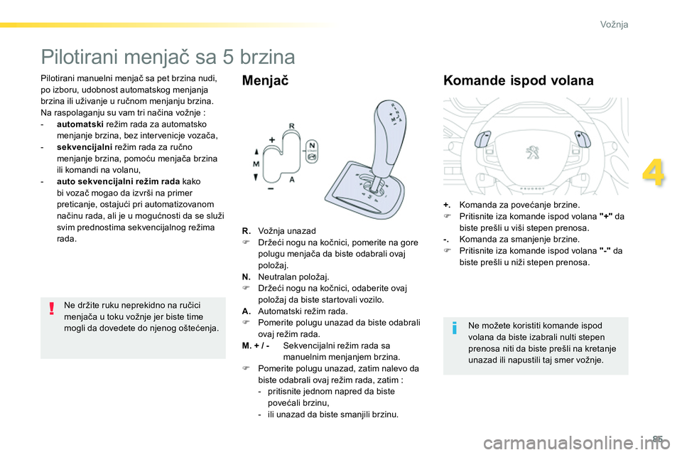 Peugeot 208 2014  Упутство за употребу (in Serbian) 85
4
Vožnja
   
Pilotirani manuelni menjač sa pet brzina nudi, 
po izboru, udobnost automatskog menjanja 
brzina ili uživanje u ručnom menjanju brzina. 
  Na raspolaganju su vam tri načina vožnj