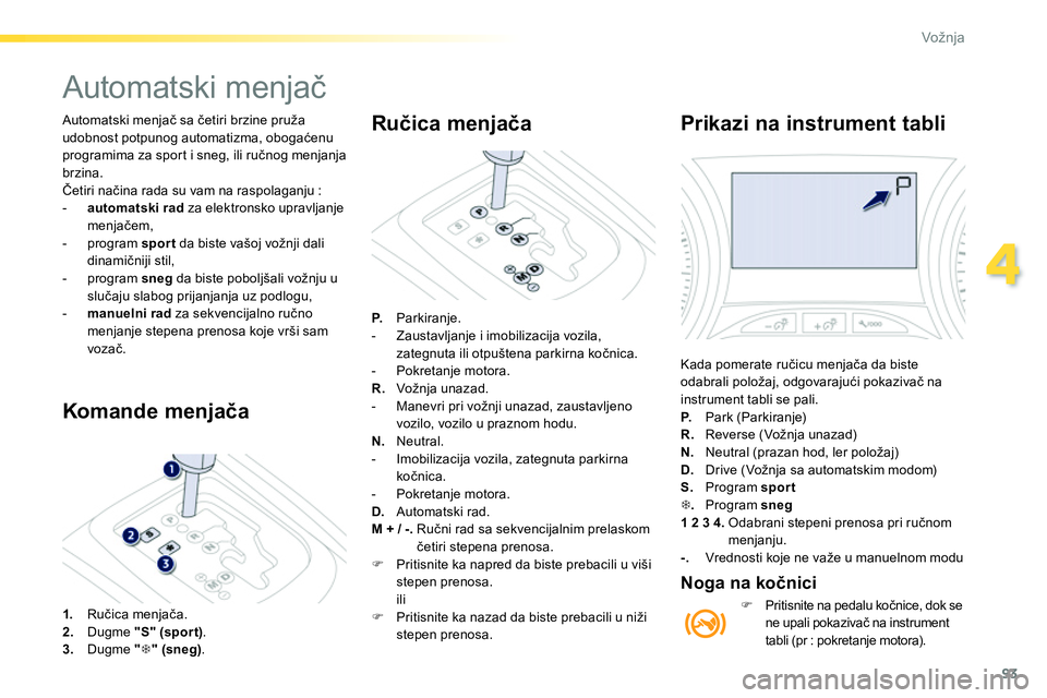 Peugeot 208 2014  Упутство за употребу (in Serbian) 93
4
Vožnja
  Automatski menjač sa četiri brzine pruža 
udobnost potpunog automatizma, obogaćenu 
programima za sport i sneg, ili ručnog menjanja 
brzina. 
  Četiri načina rada su vam na raspo