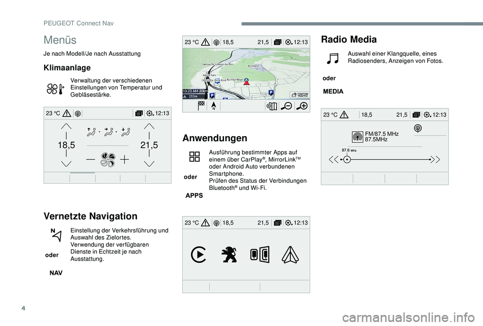 Peugeot 301 2018  Betriebsanleitung (in German) 4
FM/87.5 MHz
87.5MHz
12:13
18,5 21,5
23 °C
12:13
18,5 21,5
23 °C
12:13
18,5 21,5
23 °C
21,518,5
12:1323 °C
Menüs
Je nach Modell/Je nach Ausstattung
Klimaanlage
Verwaltung der verschiedenen 
Eins