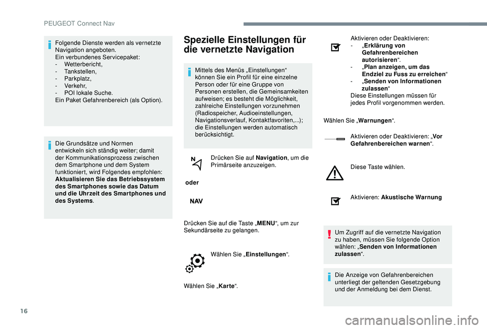 Peugeot 301 2018  Betriebsanleitung (in German) 16
Folgende Dienste werden als vernetzte 
Navigation angeboten.
Ein verbundenes Servicepaket:
-
 
Wetterbericht,
-
 

Tankstellen,
-
 

Parkplatz,
-
 

Verkehr,
-
 
P
 OI lokale Suche.
Ein Paket Gefah