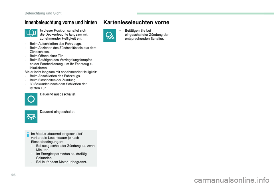Peugeot 301 2018  Betriebsanleitung (in German) 56
Innenbeleuchtung vorne und hinten
In dieser Position schaltet sich 
die Deckenleuchte langsam mit 
zunehmender Helligkeit ein:
Im Modus „dauernd eingeschaltet“ 
variiert die Leuchtdauer je nach