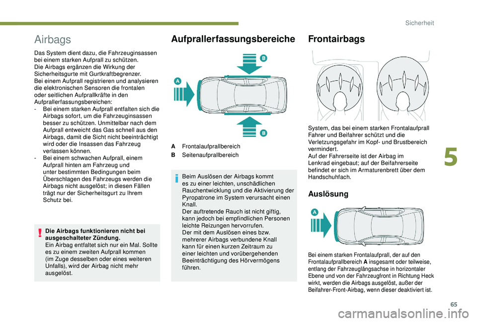 Peugeot 301 2018  Betriebsanleitung (in German) 65
Airbags
Das System dient dazu, die Fahrzeuginsassen 
bei einem starken Aufprall zu schützen. 
Die Airbags ergänzen die Wirkung der 
Sicherheitsgurte mit Gurtkraftbegrenzer.
Bei einem Aufprall reg