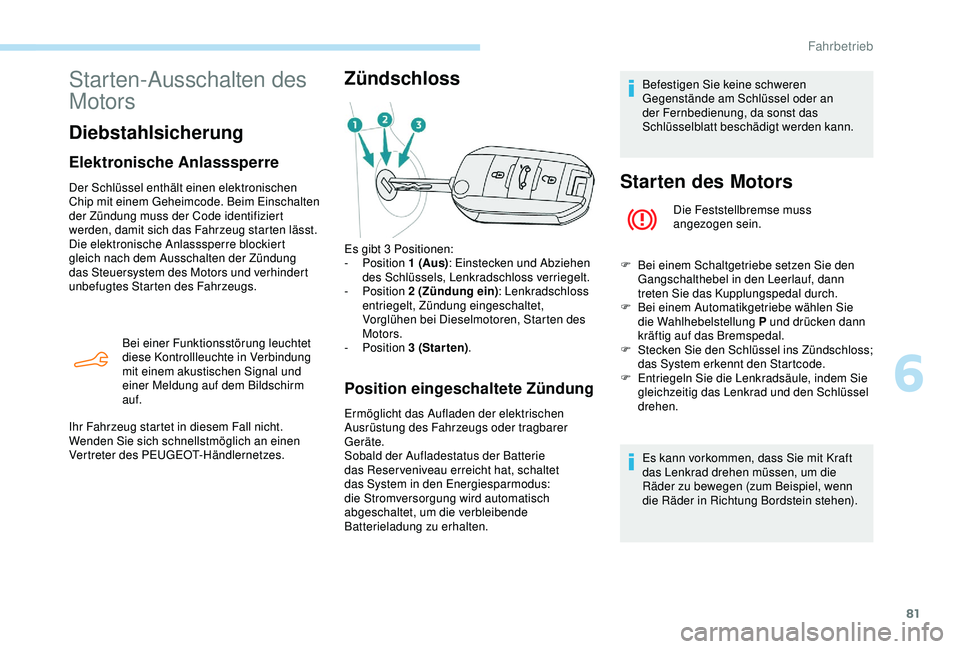 Peugeot 301 2018  Betriebsanleitung (in German) 81
Starten-Ausschalten des 
Motors
Diebstahlsicherung
Elektronische Anlasssperre
Der Schlüssel enthält einen elektronischen 
Chip mit einem Geheimcode. Beim Einschalten 
der Zündung muss der Code i