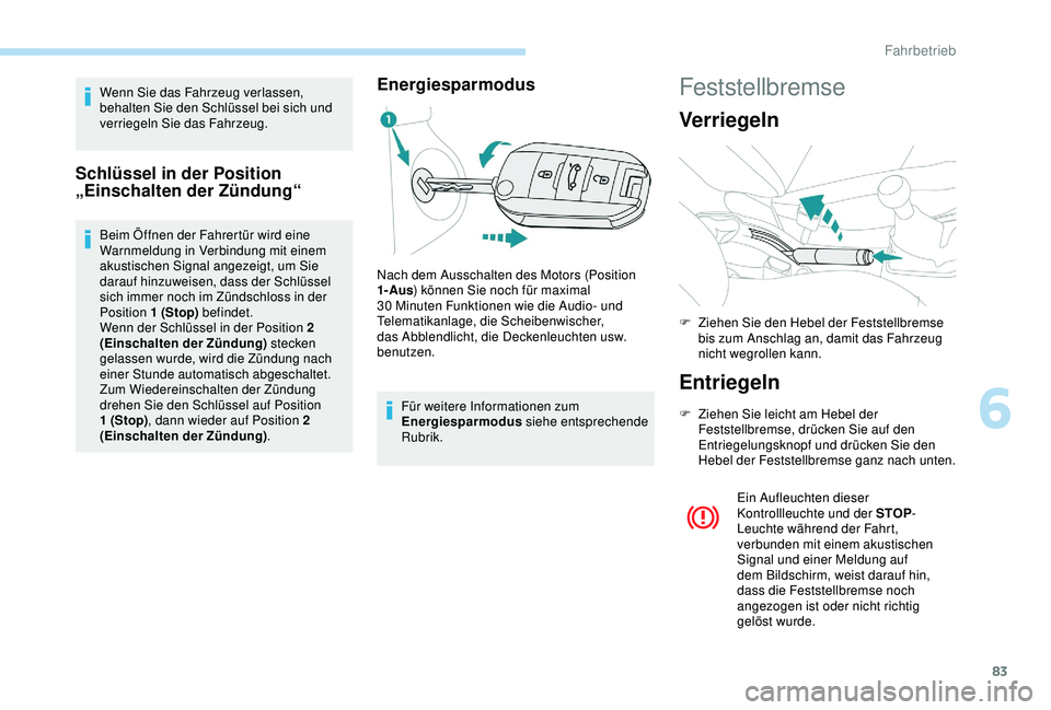 Peugeot 301 2018 Betriebsanleitung (in German) 83
Wenn Sie das Fahrzeug verlassen,
behalten Sie den Schlüssel bei sich und
verriegeln Sie das Fahrzeug.
Schlüssel in der Position
„Einschalten der Zündung“
Beim Öffnen der Fahrertür wird Peugeot 301 2018 Betriebsanleitung (in German) 83
Wenn Sie das Fahrzeug verlassen,
behalten Sie den Schlüssel bei sich und
verriegeln Sie das Fahrzeug.
Schlüssel in der Position
„Einschalten der Zündung“
Beim Öffnen der Fahrertür wird