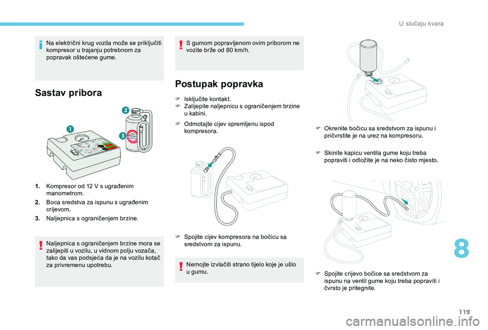 Peugeot 301 2018 Vodič za korisnike (in Croatian) 119
Na električni krug vozila može se priključiti
kompresor u trajanju potrebnom za
popravak oštećene gume.
Sastav pribora
1.Kompresor od 12 V s ugrađenim
manometrom.
2. Boca sredstva za is Peugeot 301 2018 Vodič za korisnike (in Croatian) 119
Na električni krug vozila može se priključiti
kompresor u trajanju potrebnom za
popravak oštećene gume.
Sastav pribora
1.Kompresor od 12 V s ugrađenim
manometrom.
2. Boca sredstva za is