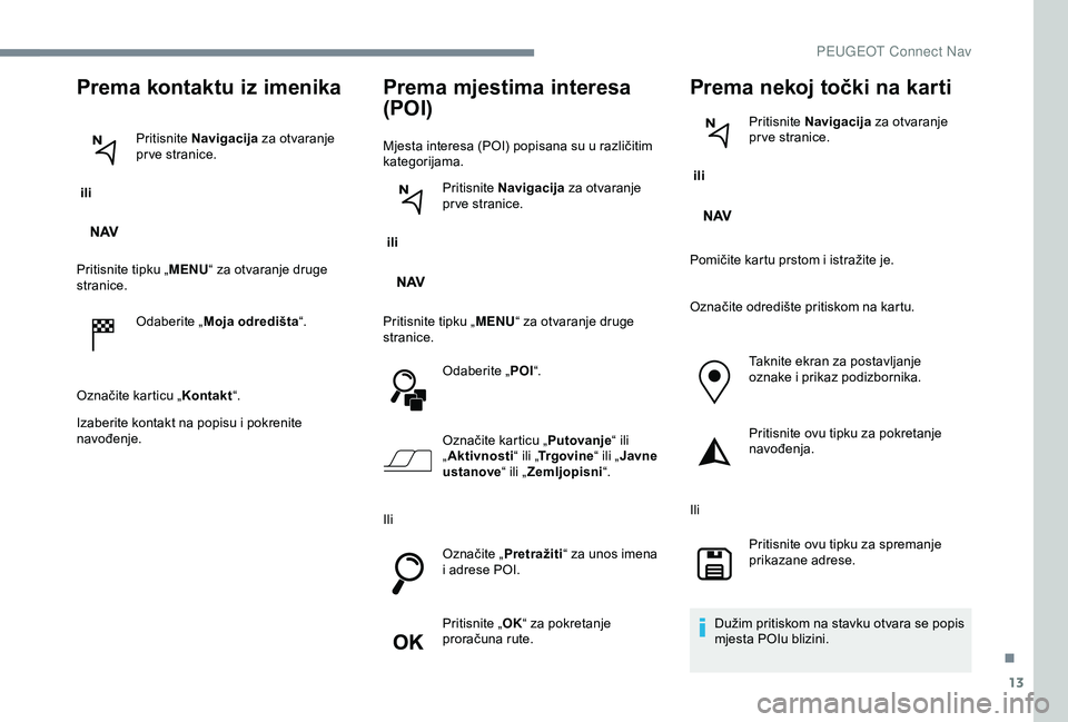 Peugeot 301 2018 Vodič za korisnike (in Croatian) 13
Prema kontaktu iz imenika
ili Pritisnite
Navigacija za otvaranje
pr ve stranice.
Pritisnite tipku „ MENU“ za otvaranje druge
stranice.
Odaberite „ Moja odredišta “.
Označite karticu Peugeot 301 2018 Vodič za korisnike (in Croatian) 13
Prema kontaktu iz imenika
ili Pritisnite
Navigacija za otvaranje
pr ve stranice.
Pritisnite tipku „ MENU“ za otvaranje druge
stranice.
Odaberite „ Moja odredišta “.
Označite karticu