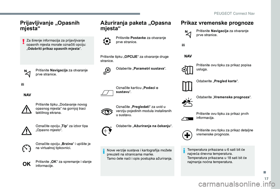 Peugeot 301 2018 Vodič za korisnike (in Croatian) 17
Za širenje informacija za prijavljivanje
opasnih mjesta morate označiti opciju:
„Odobriti prikaz opasnih mjesta “.
ili Pritisnite
Navigacija za otvaranje
pr ve stranice.
Pritisnite tip Peugeot 301 2018 Vodič za korisnike (in Croatian) 17
Za širenje informacija za prijavljivanje
opasnih mjesta morate označiti opciju:
„Odobriti prikaz opasnih mjesta “.
ili Pritisnite
Navigacija za otvaranje
pr ve stranice.
Pritisnite tip