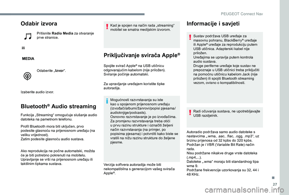 Peugeot 301 2018 Vodič za korisnike (in Croatian) 27
Odabir izvora
ili Pritisnite
Radio Media za otvaranje
pr ve stranice.
Odaberite „ Izvor“.
Izaberite audio izvor.
Bluetooth® Audio streaming
Funkcija „Streaming“ omogućuje slušanje au Peugeot 301 2018 Vodič za korisnike (in Croatian) 27
Odabir izvora
ili Pritisnite
Radio Media za otvaranje
pr ve stranice.
Odaberite „ Izvor“.
Izaberite audio izvor.
Bluetooth® Audio streaming
Funkcija „Streaming“ omogućuje slušanje au