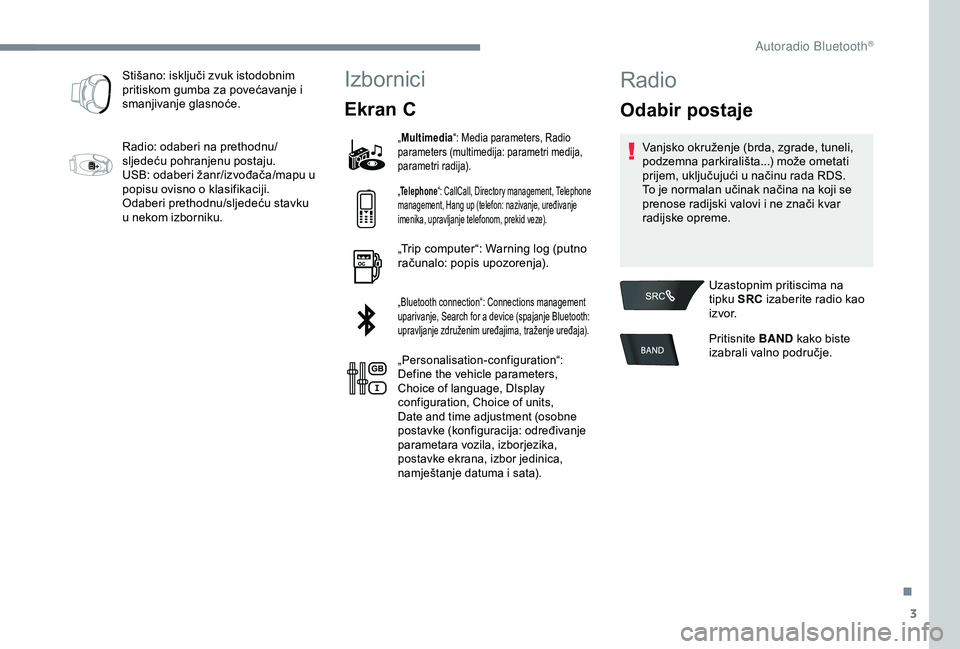 Peugeot 301 2018 Vodič za korisnike (in Croatian) 3
Stišano: isključi zvuk istodobnim
pritiskom gumba za povećavanje i
smanjivanje glasnoće.
Radio: odaberi na prethodnu/
sljedeću pohranjenu postaju.
USB: odaberi žanr/izvođača/mapu u
popisu Peugeot 301 2018 Vodič za korisnike (in Croatian) 3
Stišano: isključi zvuk istodobnim
pritiskom gumba za povećavanje i
smanjivanje glasnoće.
Radio: odaberi na prethodnu/
sljedeću pohranjenu postaju.
USB: odaberi žanr/izvođača/mapu u
popisu