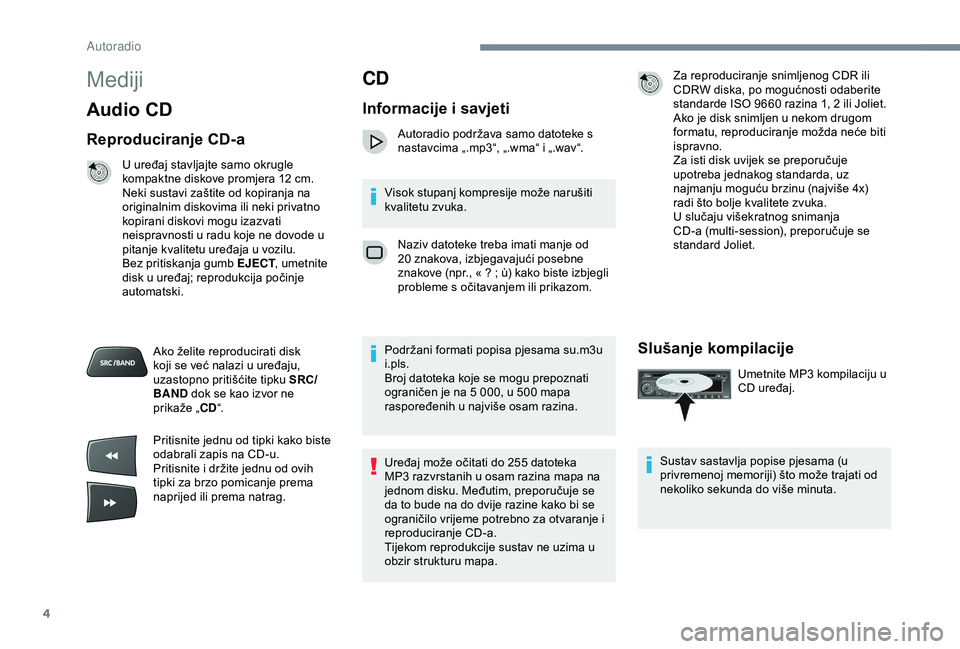 Peugeot 301 2018 Vodič za korisnike (in Croatian) 4
Mediji
Audio CD
Reproduciranje CD-a
U uređaj stavljajte samo okrugle
kompaktne diskove promjera 12 cm.
Neki sustavi zaštite od kopiranja na
originalnim diskovima ili neki privatno
kopirani dis Peugeot 301 2018 Vodič za korisnike (in Croatian) 4
Mediji
Audio CD
Reproduciranje CD-a
U uređaj stavljajte samo okrugle
kompaktne diskove promjera 12 cm.
Neki sustavi zaštite od kopiranja na
originalnim diskovima ili neki privatno
kopirani dis