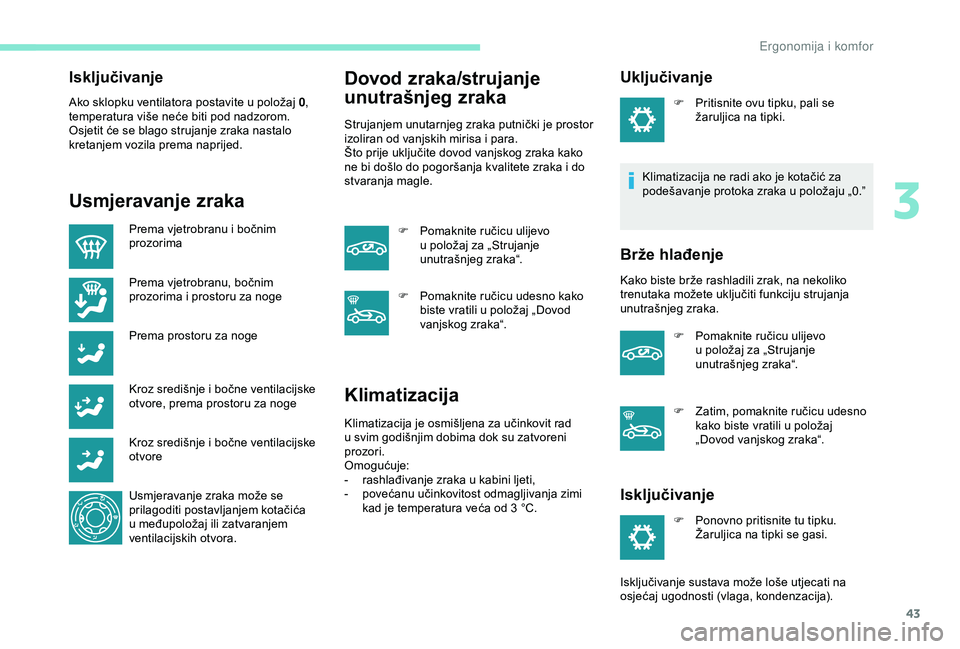 Peugeot 301 2018 Vodič za korisnike (in Croatian) 43
Isključivanje
Ako sklopku ventilatora postavite u položaj 0,
temperatura više neće biti pod nadzorom.
Osjetit će se blago strujanje zraka nastalo
kretanjem vozila prema naprijed.
Usmjeravanj Peugeot 301 2018 Vodič za korisnike (in Croatian) 43
Isključivanje
Ako sklopku ventilatora postavite u položaj 0,
temperatura više neće biti pod nadzorom.
Osjetit će se blago strujanje zraka nastalo
kretanjem vozila prema naprijed.
Usmjeravanj