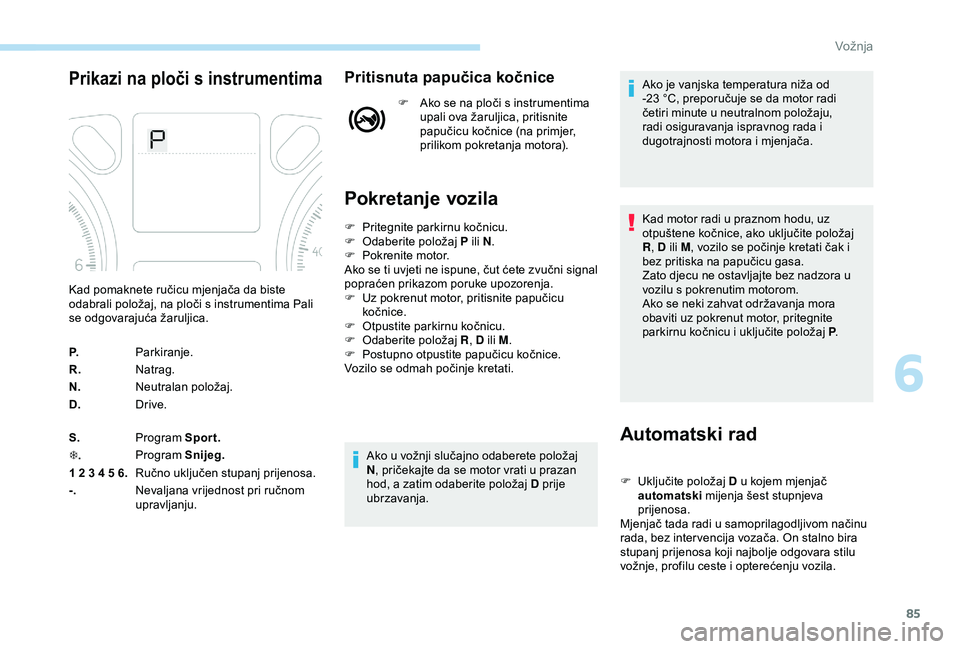 Peugeot 301 2018 Vodič za korisnike (in Croatian) 85
Prikazi na ploči s instrumentimaPritisnuta papučica kočnice
F Ako se na ploči s instrumentima upali ova žaruljica, pritisnite
papučicu kočnice (na primjer,
prilikom pokretanja motora).
Pok Peugeot 301 2018 Vodič za korisnike (in Croatian) 85
Prikazi na ploči s instrumentimaPritisnuta papučica kočnice
F Ako se na ploči s instrumentima upali ova žaruljica, pritisnite
papučicu kočnice (na primjer,
prilikom pokretanja motora).
Pok