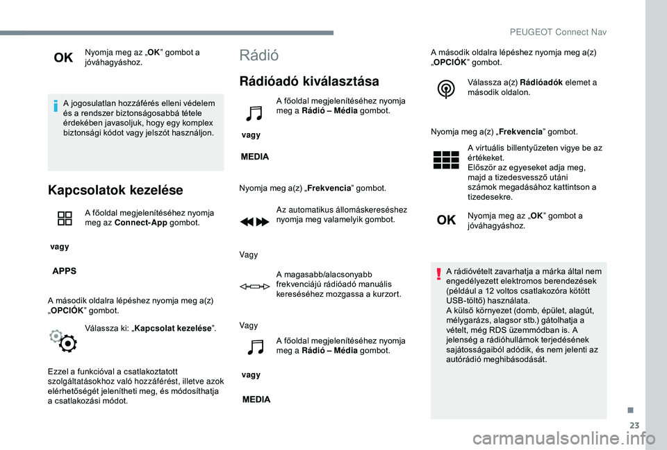 Peugeot 301 2018 Kezelési útmutató (in Hungarian) 23
Nyomja meg az „OK” gombot a
jóváhagyáshoz.
A jogosulatlan hozzáférés elleni védelem
és a rendszer biztonságosabbá tétele
érdekében javasoljuk, hogy egy komplex
biztonsági kód Peugeot 301 2018 Kezelési útmutató (in Hungarian) 23
Nyomja meg az „OK” gombot a
jóváhagyáshoz.
A jogosulatlan hozzáférés elleni védelem
és a rendszer biztonságosabbá tétele
érdekében javasoljuk, hogy egy komplex
biztonsági kód