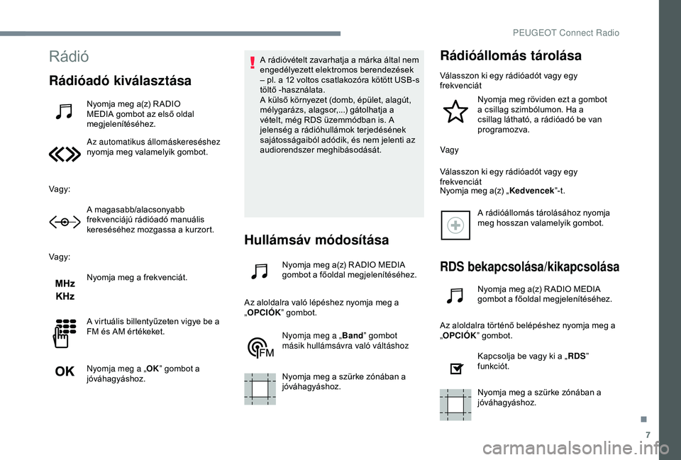 Peugeot 301 2018 Kezelési útmutató (in Hungarian) 7
Rádió
Rádióadó kiválasztása
Nyomja meg a(z) R ADIO
MEDIA gombot az első oldal
megjelenítéséhez.
Az automatikus állomáskereséshez
nyomja meg valamelyik gombot.
Vagy: A magasabb/alacs Peugeot 301 2018 Kezelési útmutató (in Hungarian) 7
Rádió
Rádióadó kiválasztása
Nyomja meg a(z) R ADIO
MEDIA gombot az első oldal
megjelenítéséhez.
Az automatikus állomáskereséshez
nyomja meg valamelyik gombot.
Vagy: A magasabb/alacs